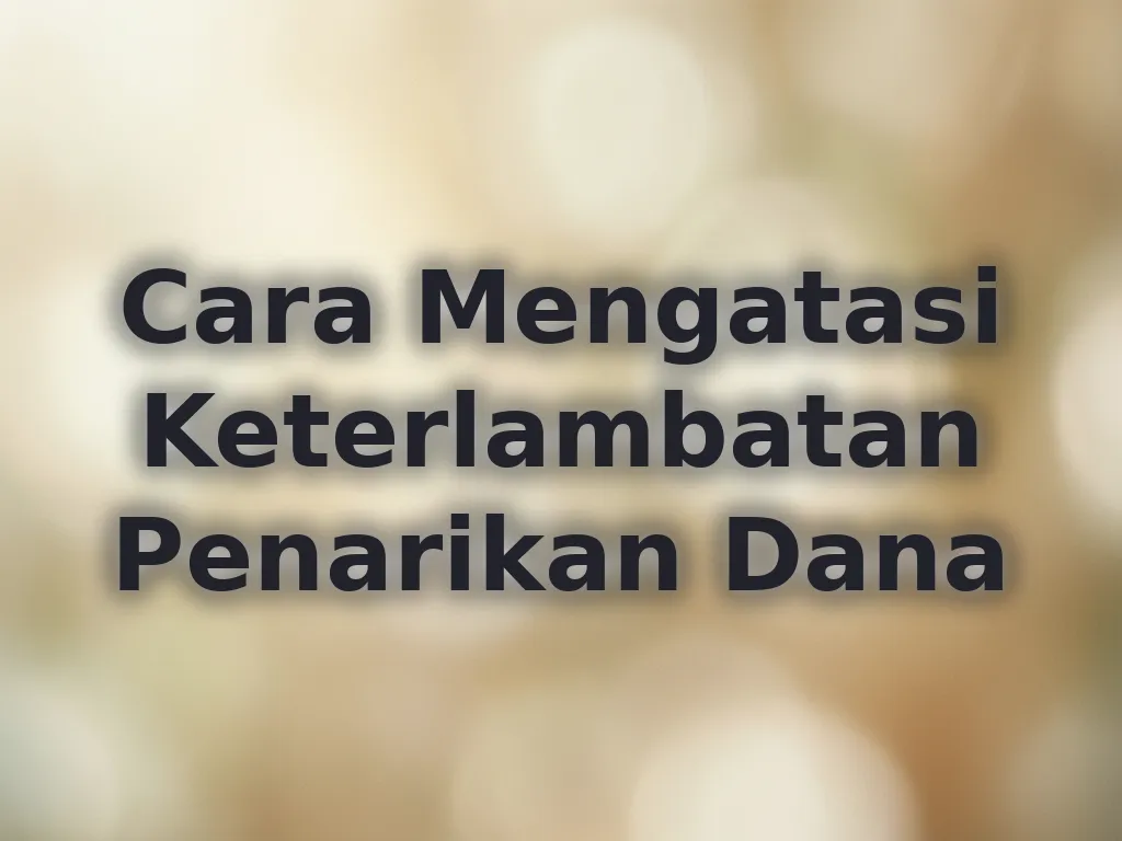 Cara Mengatasi Keterlambatan Penarikan Dana