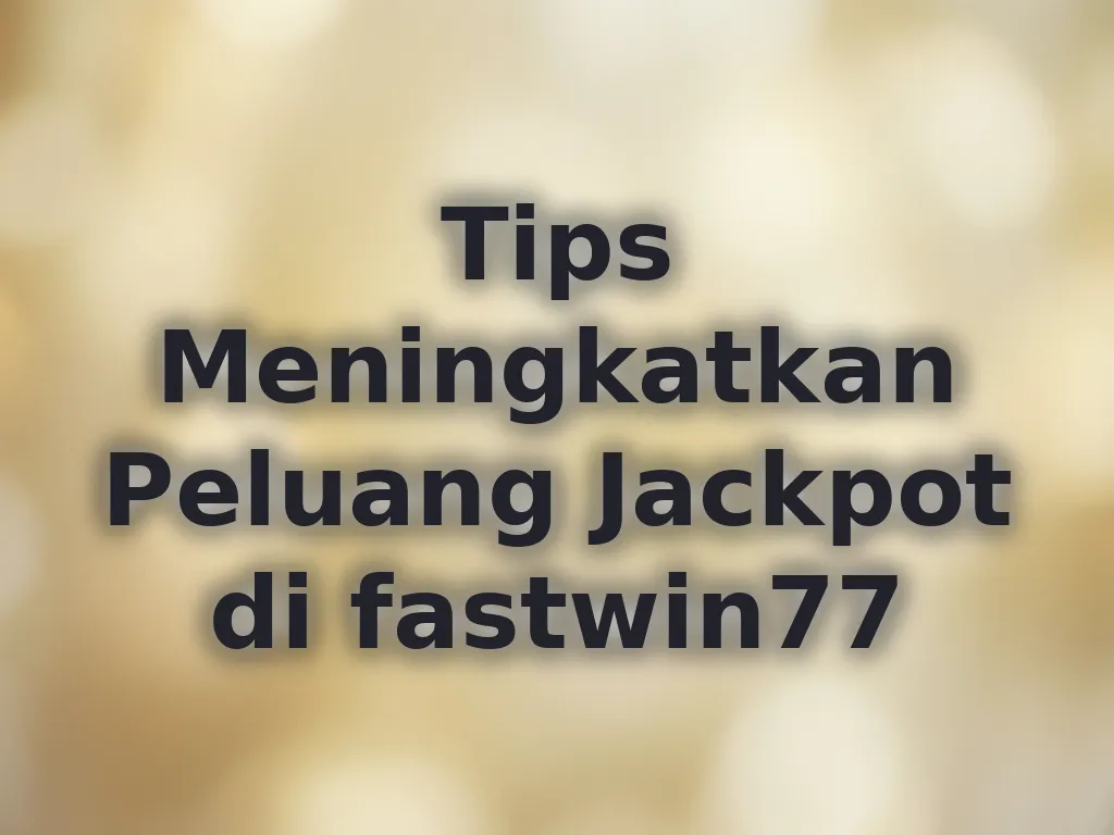 Tips Meningkatkan Peluang Jackpot di fastwin77