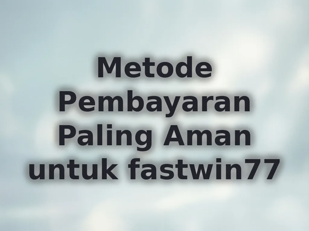 Metode Pembayaran Paling Aman untuk fastwin77